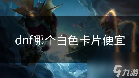 dnf哪個白色卡片便宜