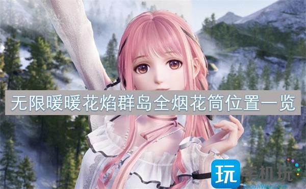 無限暖暖花焰群島煙花筒在什么位置（花焰群島全煙花筒位置介紹）