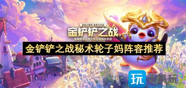金鏟鏟之戰(zhàn)秘術(shù)輪子?jì)岅嚾萑绾未钆洌匦g(shù)輪子?jì)岅嚾萃扑]2025）