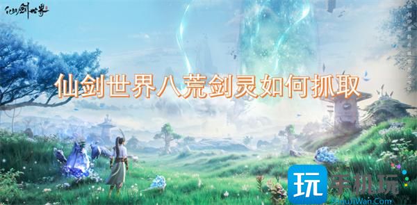 仙劍世界八荒劍靈怎樣抓取（八荒劍靈獲得方法一覽）