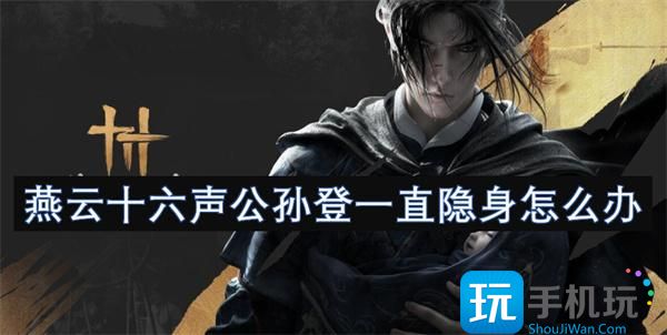燕云十六聲公孫登一直隱身咋辦 （）
