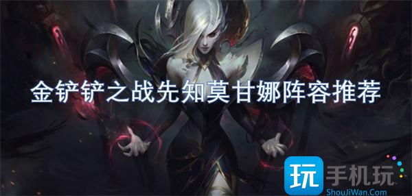 金鏟鏟之戰(zhàn)先知莫甘娜陣容如何搭配（先知莫甘娜陣容推薦2025）