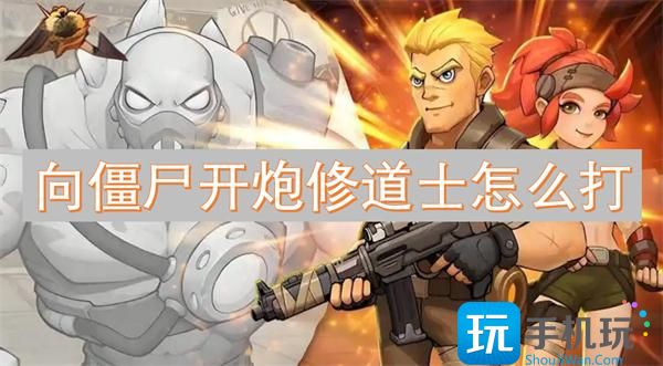 向僵尸開(kāi)炮修道士如何打（修道士攻略一覽）