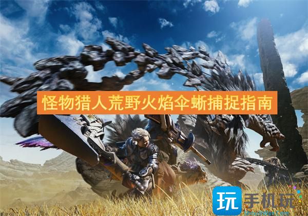 怪物獵人荒野火焰?zhèn)泸崛绾巫ィɑ鹧鎮(zhèn)泸岵蹲街改?025）