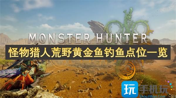 怪物獵人荒野黃金魚在什么位置釣（黃金魚釣魚點位介紹）