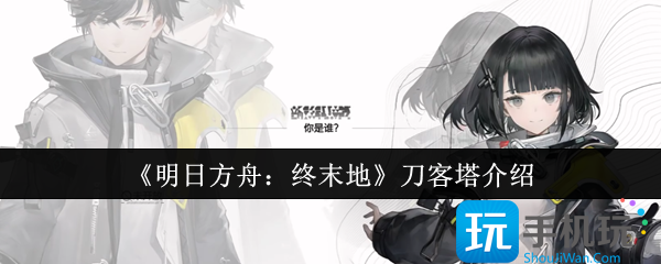 明日方舟終末地刀客塔是誰（刀客塔一覽）