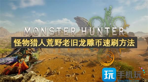 怪物獵人荒野老舊龍雕幣如何獲?。ɡ吓f龍雕幣速刷方法一覽）
