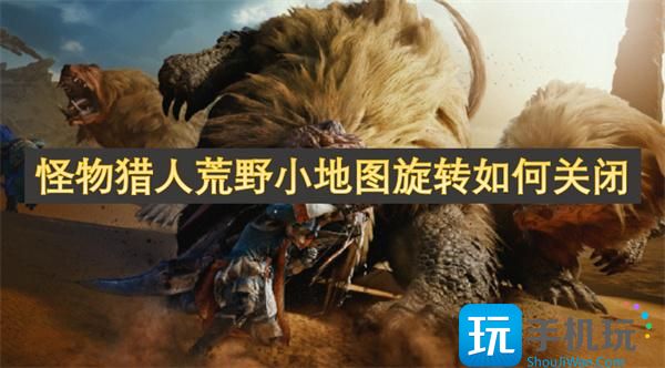 怪物獵人荒野小地圖旋轉(zhuǎn)怎樣關(guān)閉（小地圖旋轉(zhuǎn)關(guān)閉方法一覽）