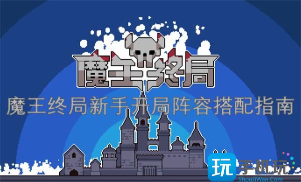 魔王終局新手開局陣容如何搭配（新手開局陣容搭配指南2025）